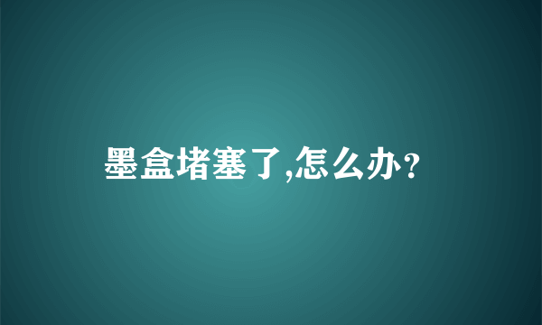 墨盒堵塞了,怎么办？