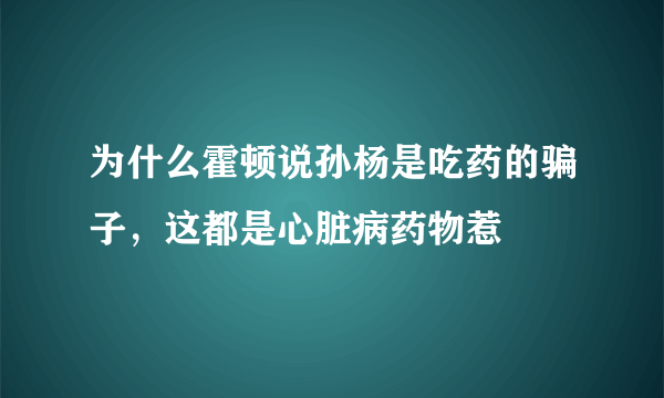 为什么霍顿说孙杨是吃药的骗子，这都是心脏病药物惹