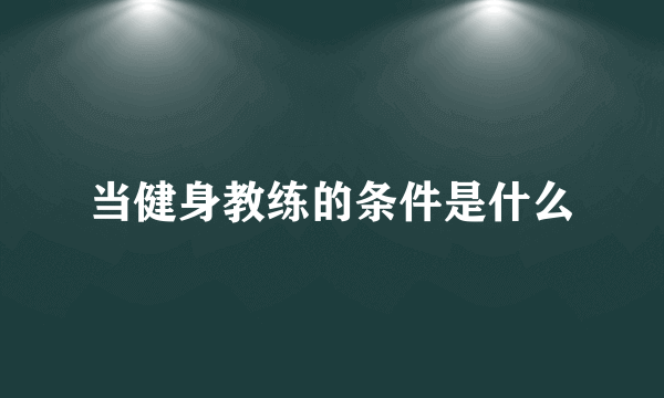 当健身教练的条件是什么