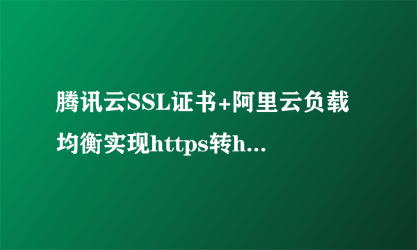 腾讯云SSL证书+阿里云负载均衡实现https转https