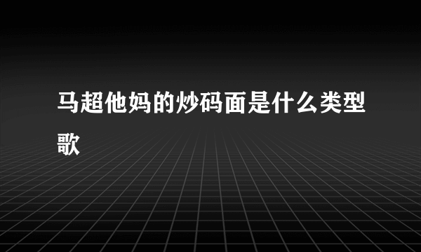 马超他妈的炒码面是什么类型歌