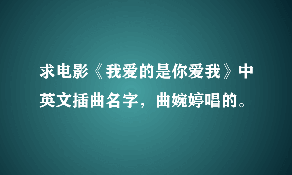 求电影《我爱的是你爱我》中英文插曲名字，曲婉婷唱的。