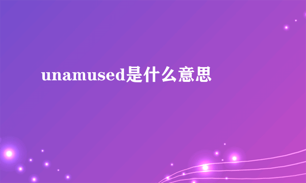 unamused是什么意思