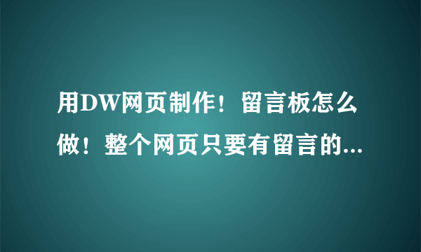 用DW网页制作！留言板怎么做！整个网页只要有留言的就行,求源代码!