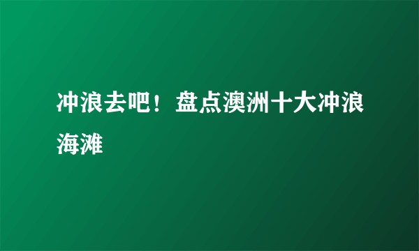 冲浪去吧！盘点澳洲十大冲浪海滩