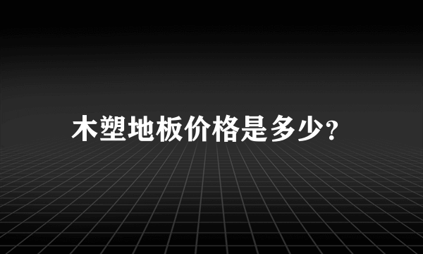 木塑地板价格是多少？