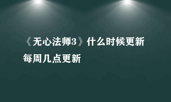 《无心法师3》什么时候更新 每周几点更新