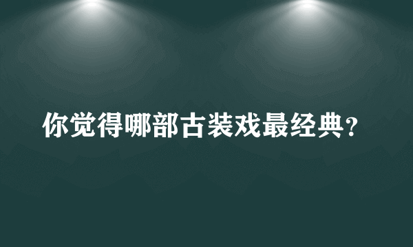 你觉得哪部古装戏最经典？