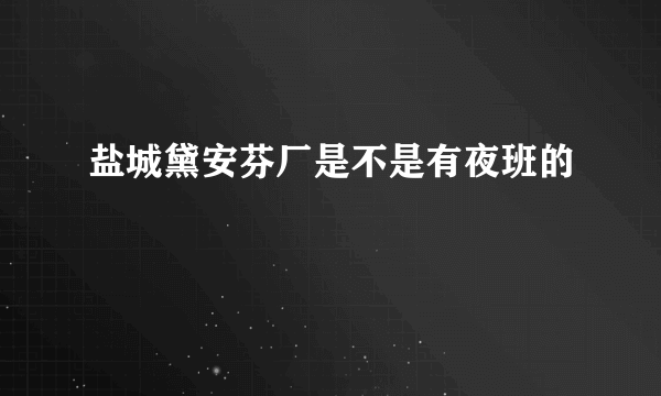 盐城黛安芬厂是不是有夜班的