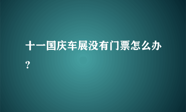 十一国庆车展没有门票怎么办？