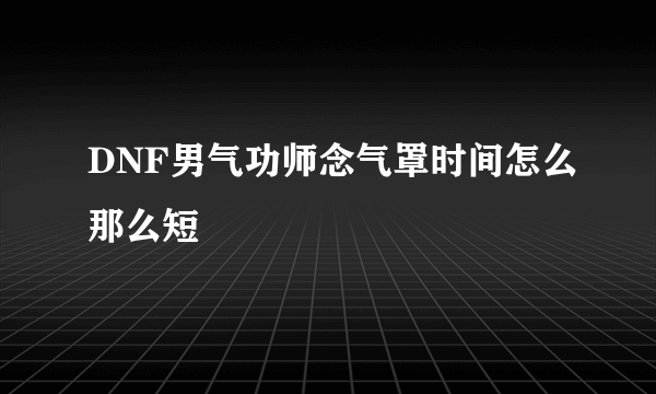 DNF男气功师念气罩时间怎么那么短