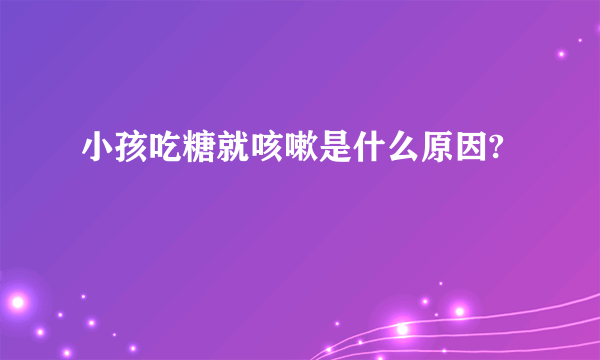 小孩吃糖就咳嗽是什么原因?