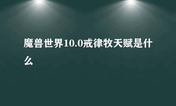 魔兽世界10.0戒律牧天赋是什么