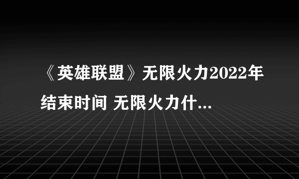 《英雄联盟》无限火力2022年结束时间 无限火力什么时候关