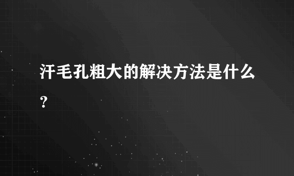 汗毛孔粗大的解决方法是什么？