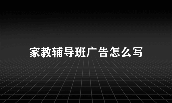 家教辅导班广告怎么写