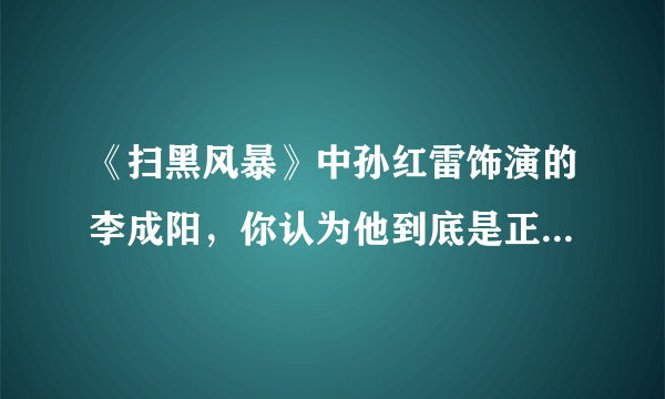 《扫黑风暴》中孙红雷饰演的李成阳，你认为他到底是正派还是反派？