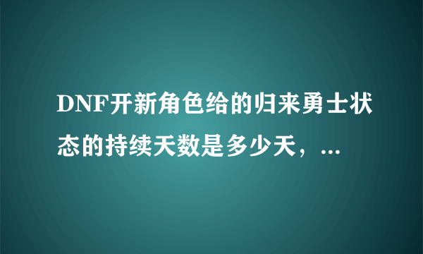 DNF开新角色给的归来勇士状态的持续天数是多少天，刚开号上面显示剩余14天，包括当天在内吗？