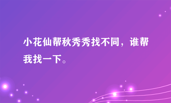 小花仙帮秋秀秀找不同，谁帮我找一下。