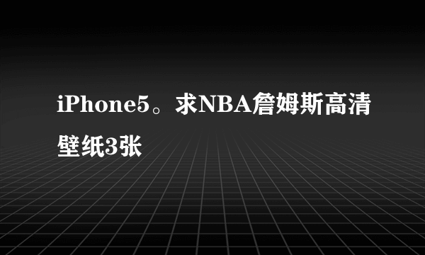 iPhone5。求NBA詹姆斯高清壁纸3张