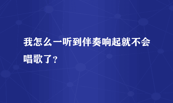 我怎么一听到伴奏响起就不会唱歌了？