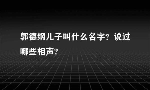 郭德纲儿子叫什么名字？说过哪些相声?