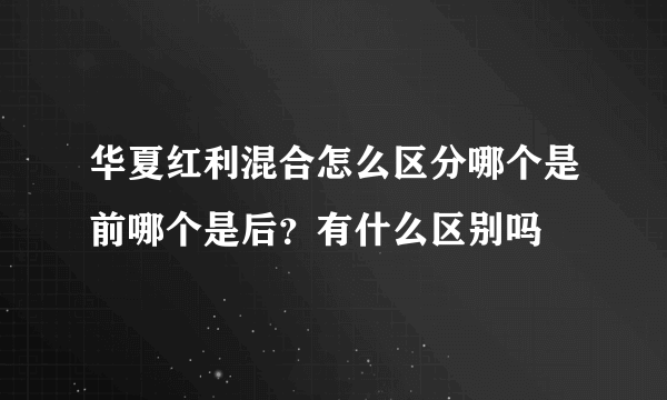 华夏红利混合怎么区分哪个是前哪个是后？有什么区别吗