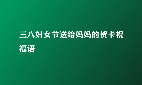 三八妇女节送给妈妈的贺卡祝福语