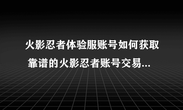 火影忍者体验服账号如何获取 靠谱的火影忍者账号交易平台分享