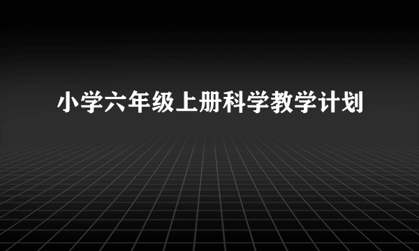 小学六年级上册科学教学计划