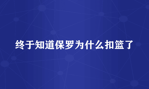 终于知道保罗为什么扣篮了