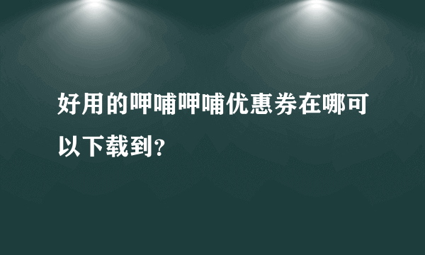 好用的呷哺呷哺优惠券在哪可以下载到？