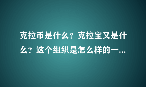 克拉币是什么？克拉宝又是什么？这个组织是怎么样的一种营销模式，是骗局还是传销。