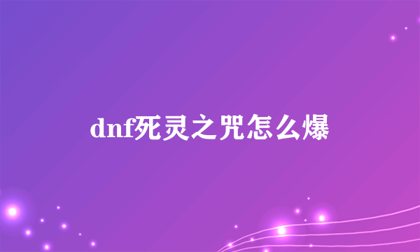 dnf死灵之咒怎么爆