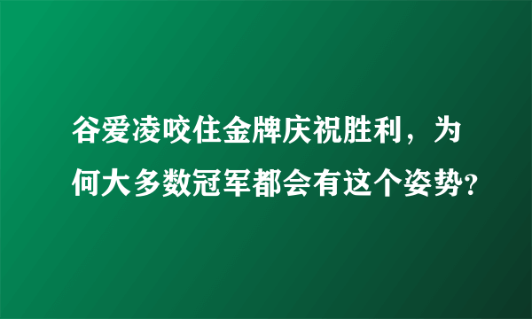 谷爱凌咬住金牌庆祝胜利，为何大多数冠军都会有这个姿势？