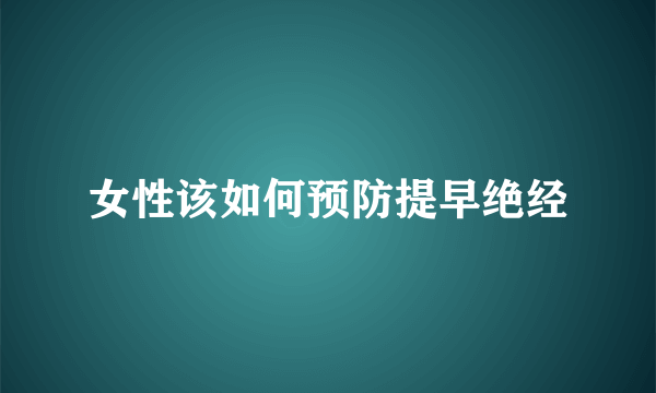 女性该如何预防提早绝经