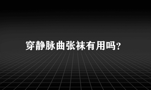 穿静脉曲张袜有用吗？