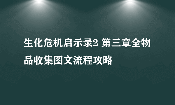 生化危机启示录2 第三章全物品收集图文流程攻略