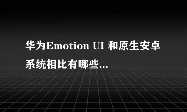 华为Emotion UI 和原生安卓系统相比有哪些出色的地方呢?