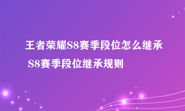 王者荣耀S8赛季段位怎么继承 S8赛季段位继承规则