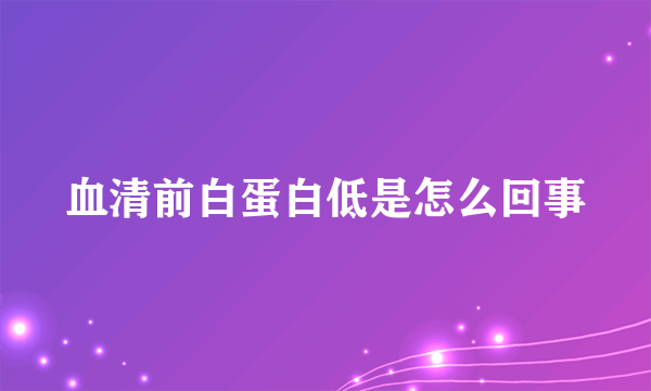 血清前白蛋白低是怎么回事