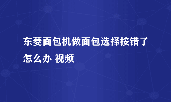 东菱面包机做面包选择按错了怎么办 视频