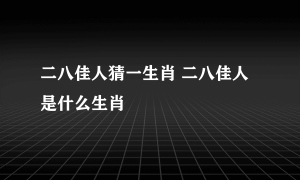 二八佳人猜一生肖 二八佳人是什么生肖