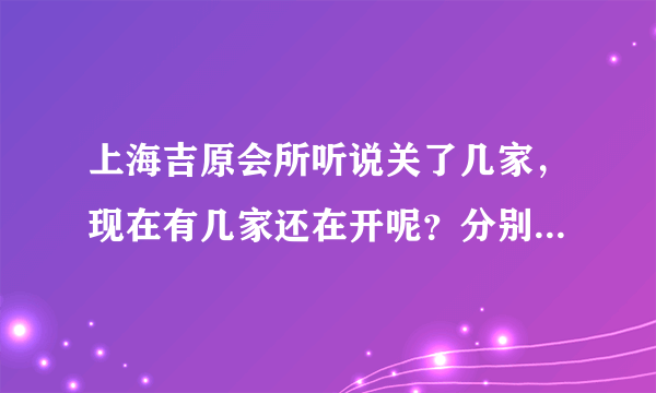 上海吉原会所听说关了几家，现在有几家还在开呢？分别是什么路上的？