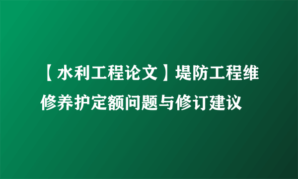 【水利工程论文】堤防工程维修养护定额问题与修订建议