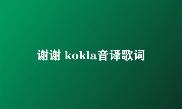 谢谢 kokla音译歌词