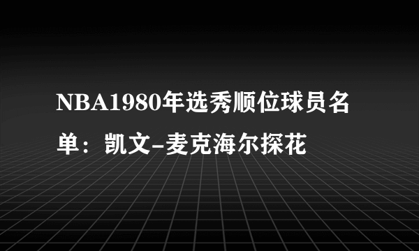 NBA1980年选秀顺位球员名单：凯文-麦克海尔探花