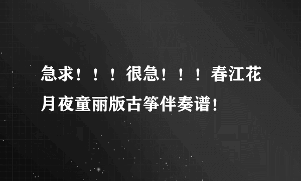 急求！！！很急！！！春江花月夜童丽版古筝伴奏谱！