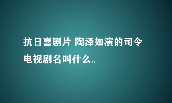 抗日喜剧片 陶泽如演的司令电视剧名叫什么。