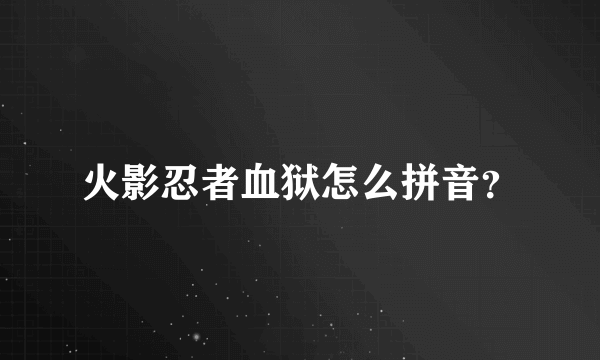 火影忍者血狱怎么拼音？